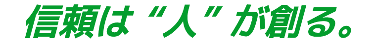 信頼は“人”が創る。